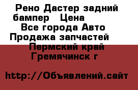 Рено Дастер задний бампер › Цена ­ 4 000 - Все города Авто » Продажа запчастей   . Пермский край,Гремячинск г.